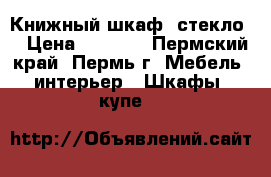 Книжный шкаф (стекло) › Цена ­ 6 820 - Пермский край, Пермь г. Мебель, интерьер » Шкафы, купе   